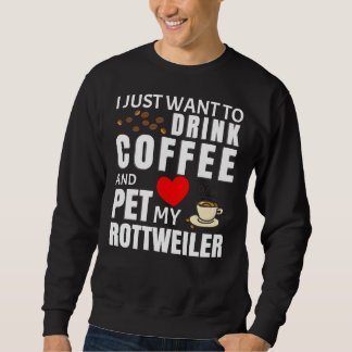 I Just Want To Drink Coffee And Pet My Rottweiler  Sweatshirt