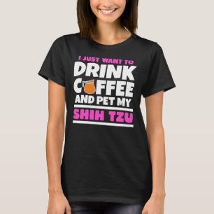 I Just Want To Drink Coffee And Pet My Shih Tzu T-Shirt