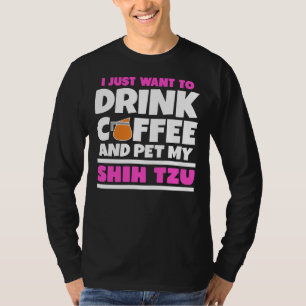 I Just Want To Drink Coffee And Pet My Shih Tzu    T-Shirt