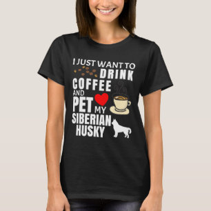 I Just Want To Drink Coffee And Pet My Siberian Hu T-Shirt