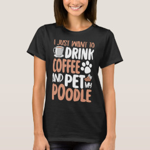 i just want to drink coffee and pet poodle T-Shirt
