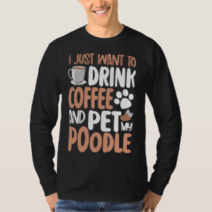 i just want to drink coffee and pet poodle     T-Shirt