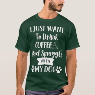 I Just Want to Drink Coffee and Snuggle with My Do T-Shirt