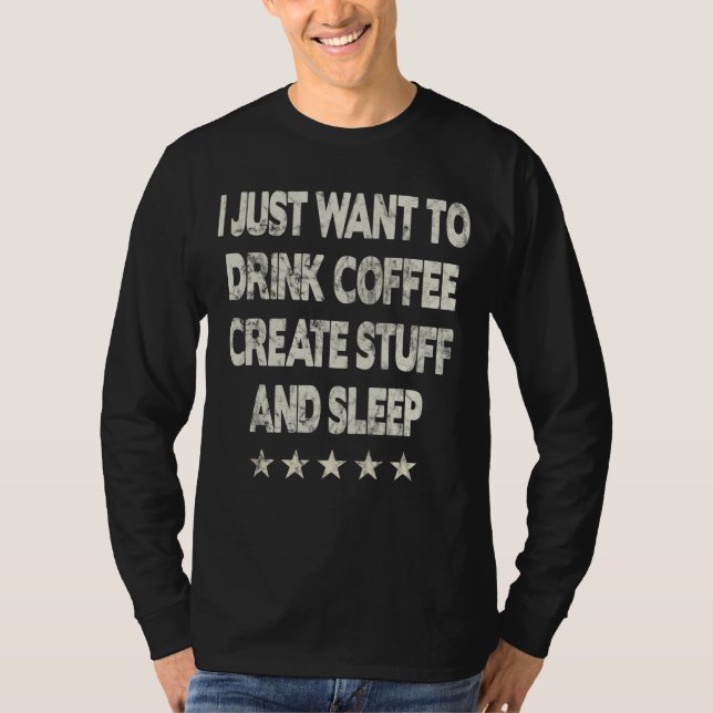 I Just Want To Drink Coffee Create Stuff And Sleep T-Shirt (Front)