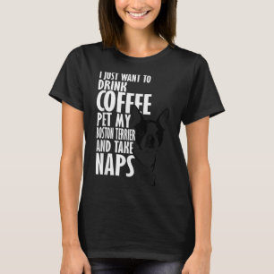 I Just Want To Drink Coffee Pet Boston Terrier & N T-Shirt