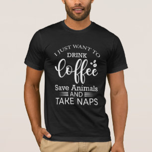 I Just Want To Drink Coffee Save Animals And Take T-Shirt