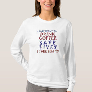 I just Want to Drink Coffee Save Lives Take Selfie T-Shirt