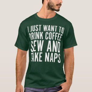 I Just Want To Drink Coffee Sew And Take Naps T-Shirt