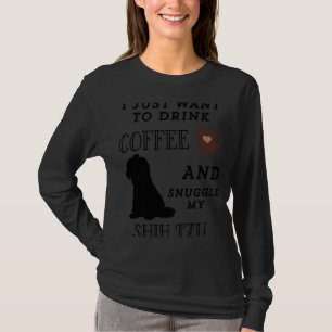 I Just Want To Drink Coffee & Snuggle My Shih Tzu T-Shirt