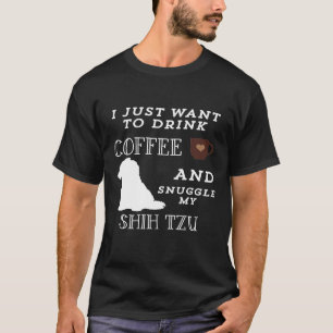 I Just Want To Drink Coffee Snuggle My Shih Tzu T-Shirt