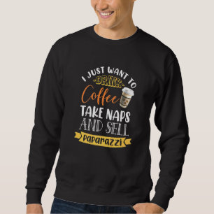 I Just Want To Drink Coffee Take Naps Sell Paparaz Sweatshirt