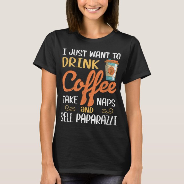 I Just Want To Drink Coffee Take Naps Sell Paparaz T-Shirt (Front)