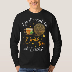 I Just Want To Drink Tea and Crochet Funny Gift T-Shirt