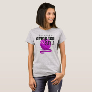 I Just Want to Drink Tea & Knit ~ Knitter Gift T-Shirt