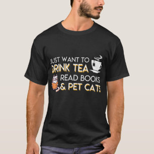 I Just Want To Drink Tea Read Books Pet Cats Tea B T-Shirt