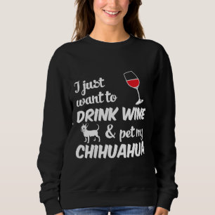 I Just Want To Drink Wine &amp Pet My Chihuahua Do Sweatshirt
