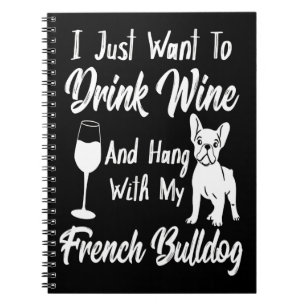 I Just Want To Drink Wine And Hang French Bulldog Notebook