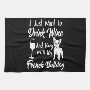 I Just Want To Drink Wine And Hang French Bulldog Tea Towel