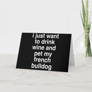 I Just Want To Drink Wine And My French Bulldog Card