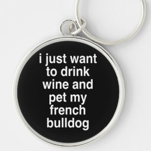 I Just Want To Drink Wine And My French Bulldog Key Ring