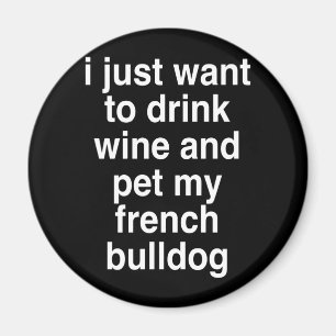 I Just Want To Drink Wine And My French Bulldog Magnet