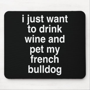 I Just Want To Drink Wine And My French Bulldog Mouse Pad