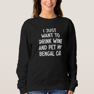 I Just Want To Drink Wine And Pet My Bengal Cat Sweatshirt