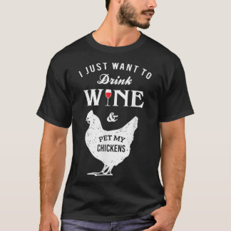 I Just Want to Drink Wine and Pet My Chickens  T-Shirt