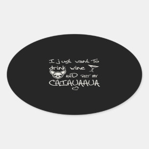 I Just Want To Drink Wine And Pet My Chihuahua Dog Oval Sticker