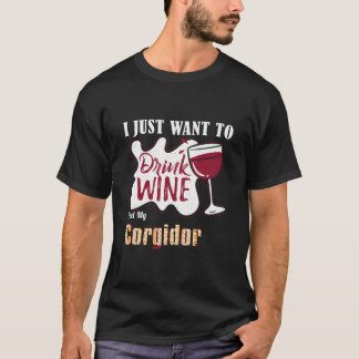 I Just Want To Drink Wine And Pet My Corgidor Dog  T-Shirt