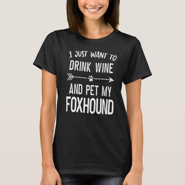 I Just Want to Drink Wine and Pet My Foxhound   T-Shirt (Front)