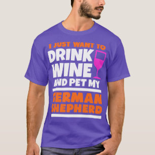 I just want to drink wine and pet my german shephe T-Shirt