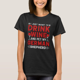 I just want to drink Wine and pet my German Shephe T-Shirt