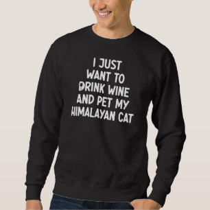 I Just Want To Drink Wine And Pet My Himalayan Cat Sweatshirt