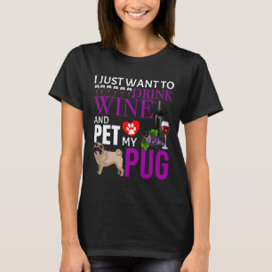 I Just Want To Drink Wine And Pet My Pug - Pug Cla T-Shirt