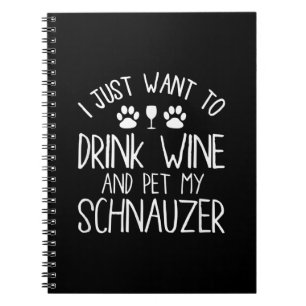 i just want to drink wine and pet my schnauzer notebook