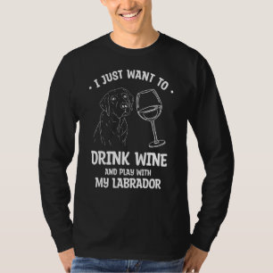 I Just Want To Drink Wine And Play With My Labrado T-Shirt
