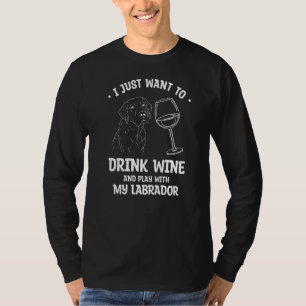 I Just Want To Drink Wine And Play With My Labrado T-Shirt