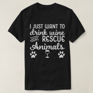 I Just Want To Drink Wine And Rescue Animals T-Shirt