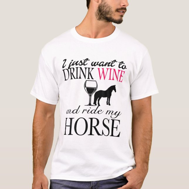 I Just Want To Drink Wine And Ride My Horse T-Shirt (Front)