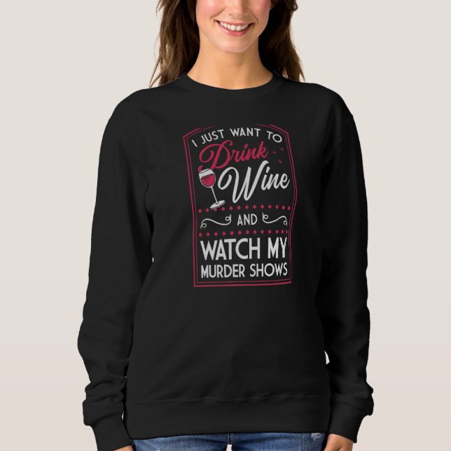 I Just Want To Drink Wine And Watch My Murder Show Sweatshirt (Front)