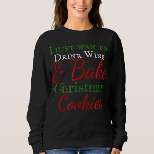 I just want to drink wine & bake christmas cookies sweatshirt