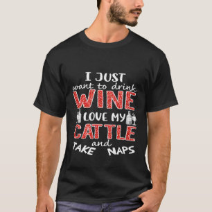 I just want to drink wine love my cattle and take T-Shirt