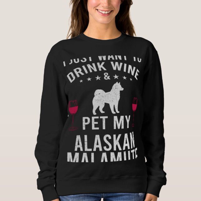 I Just Want To Drink Wine & Pet My Alaskan Malamut Sweatshirt (Front)