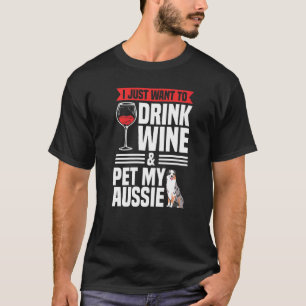 I Just Want To Drink Wine Pet My Aussie Owner Dog  T-Shirt