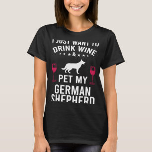 I Just Want To Drink Wine & Pet My German Shepherd T-Shirt