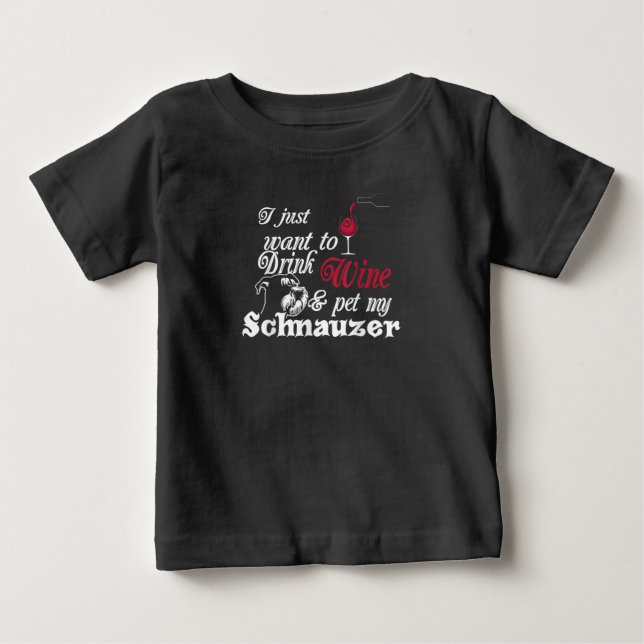 I Just Want To Drink Wine & Pet My Schnauzer Gift Baby T-Shirt (Front)