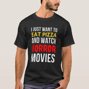 I Just Want To Eat Pizza And Watch Horror Movies T-Shirt
