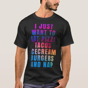 I just want to eat pizza tacos ice cream burgers a T-Shirt