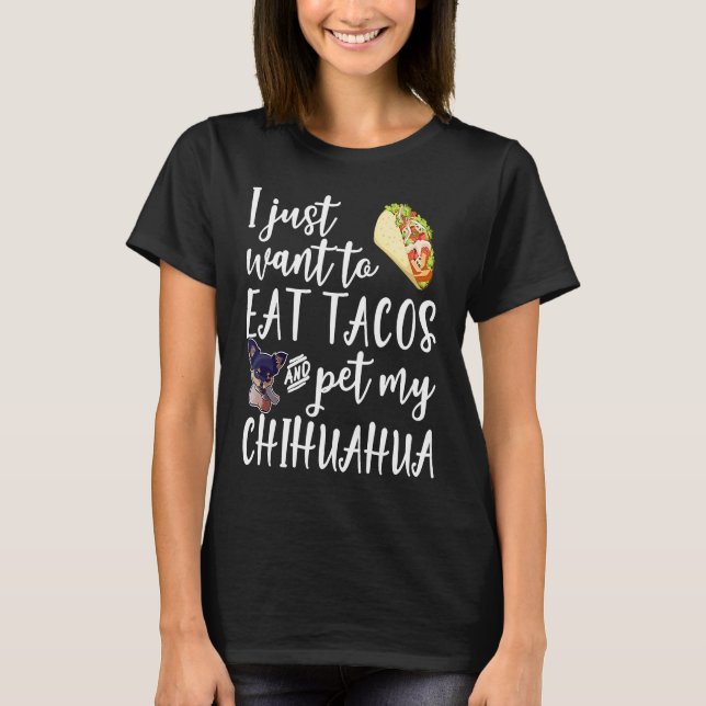 I Just Want To Eat Tacos And Pet My Chihuahua Dog T-Shirt (Front)